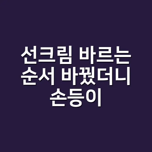 선크림 바르는 순서 바꿨더니 손등이 먼저 달라 보였다 - 요약