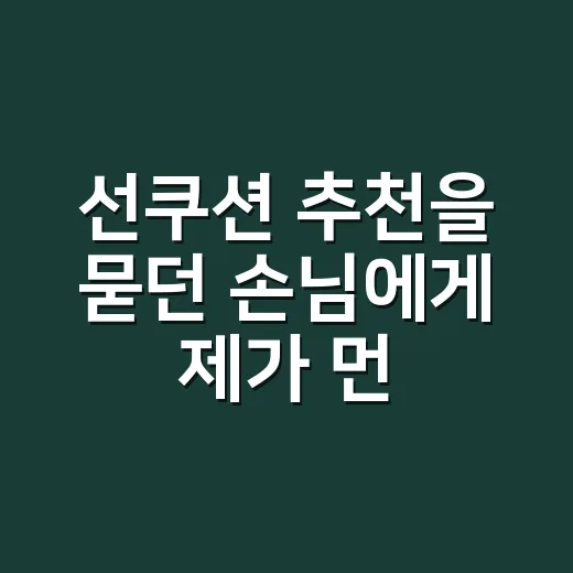 선쿠션 추천을 묻던 손님에게 제가 먼저 물은 것 - 요약