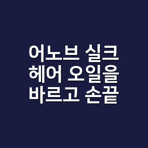 어노브 실크 헤어 오일을 바르고 손끝을 씻은 이유 - 요약