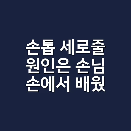 손톱 세로줄 원인은 손님 손에서 배웠다 - 요약