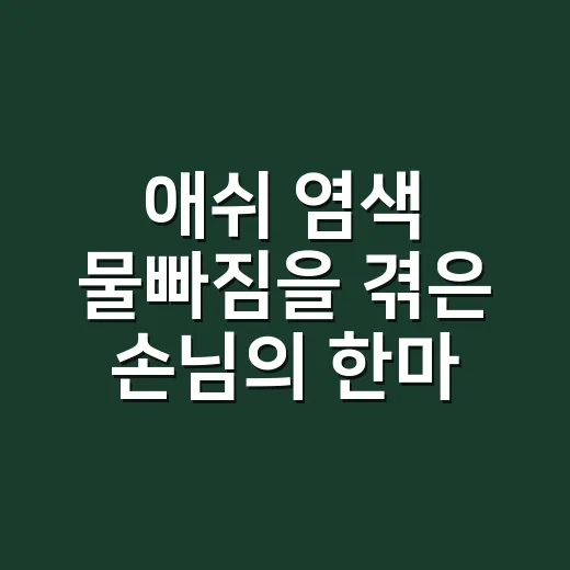애쉬 염색 물빠짐을 겪은 손님의 한마디 - 요약