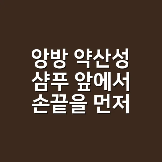 앙방 약산성 샴푸 앞에서 손끝을 먼저 본 이유 - 요약