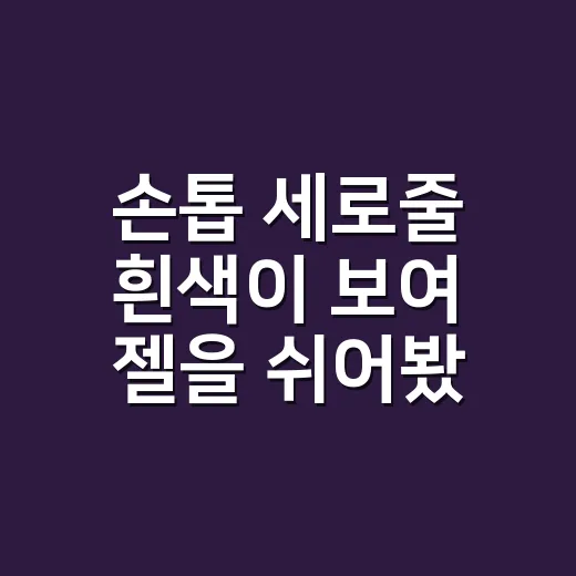 손톱 세로줄 흰색이 보여 젤을 쉬어봤더니 - 요약