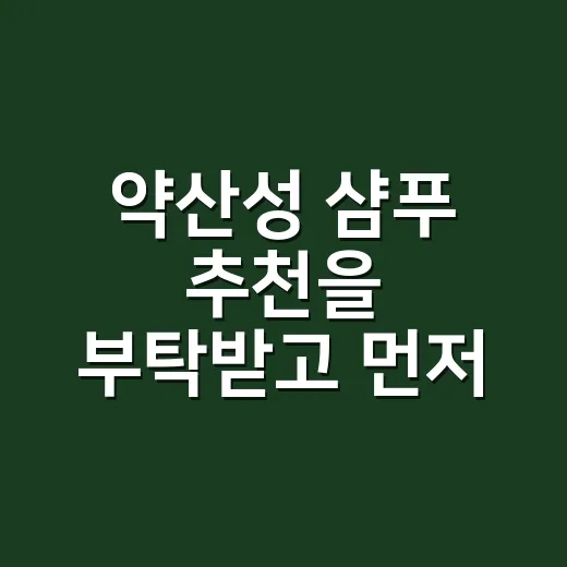약산성 샴푸 추천을 부탁받고 먼저 물어본 것 - 요약