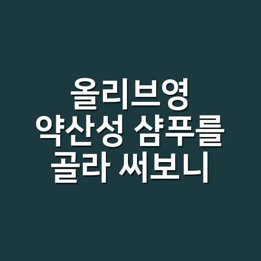올리브영 약산성 샴푸를 골라 써보니 달랐던 것 - 요약