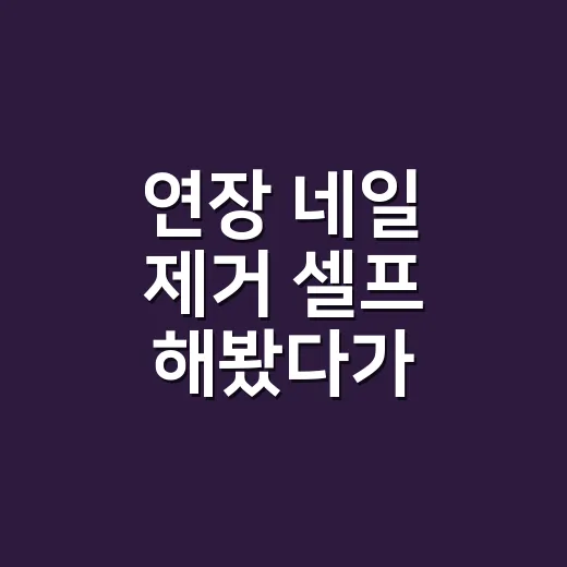 연장 네일 제거 셀프 해봤다가 손톱이 아팠던 이유 - 요약