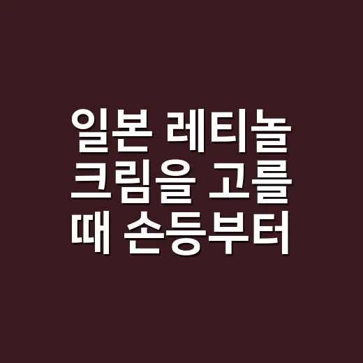 일본 레티놀 크림을 고를 때 손등부터 보게 된 이유 - 요약