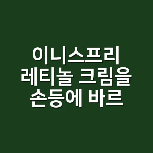 이니스프리 레티놀 크림을 손등에 바르기 전 생각한 것 - 요약