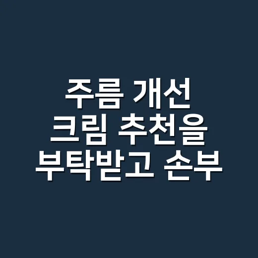 주름 개선 크림 추천을 부탁받고 손부터 살폈다 - 요약