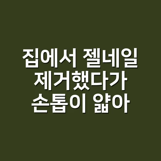 집에서 젤네일 제거했다가 손톱이 얇아진 이유 - 요약