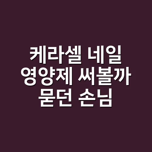 케라셀 네일 영양제 써볼까 묻던 손님에게 한 말 - 요약