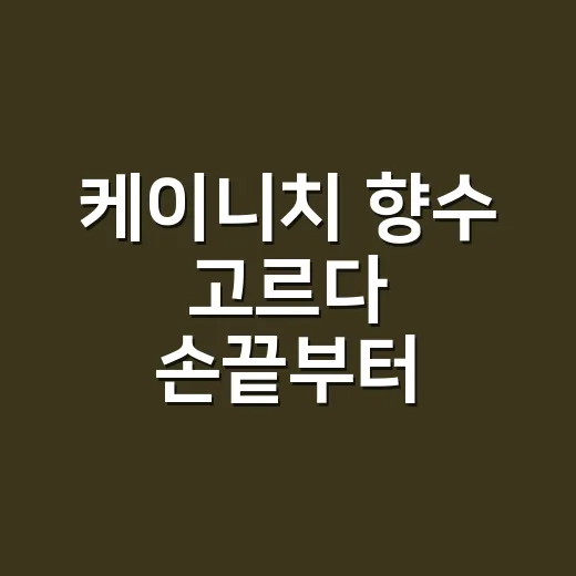 케이니치 향수 고르다 손끝부터 생각하게 된 이유 - 요약