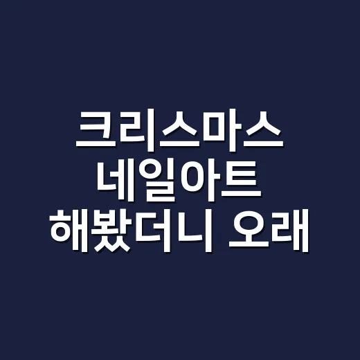 크리스마스 네일아트 해봤더니 오래 남은 건 절제였다 - 요약