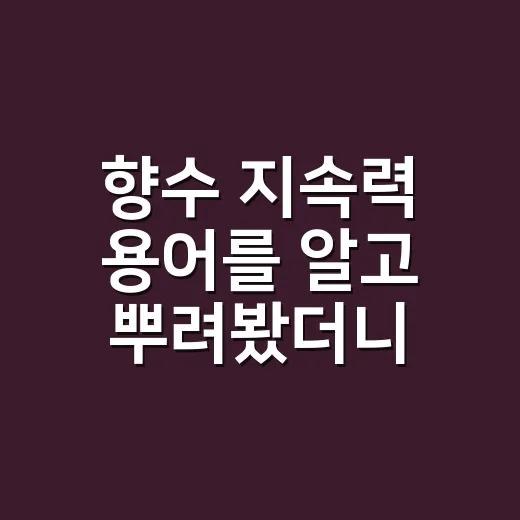 향수 지속력 용어를 알고 뿌려봤더니 달라진 것 - 요약