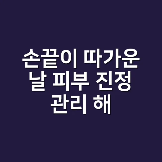 손끝이 따가운 날 피부 진정 관리 해봤더니 - 요약