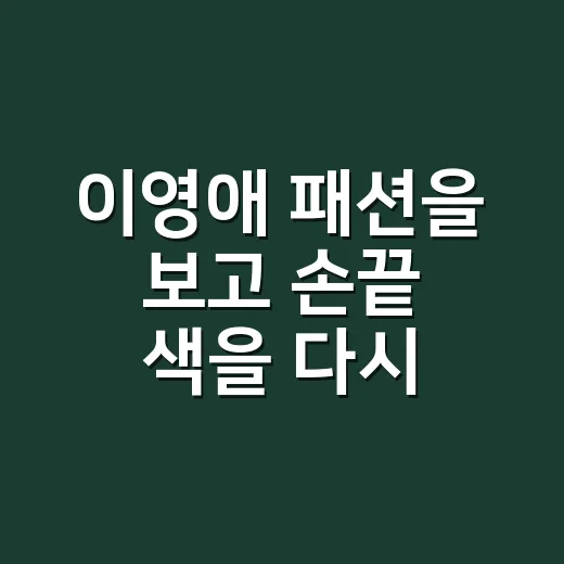 이영애 패션을 보고 손끝 색을 다시 골랐다 - 요약