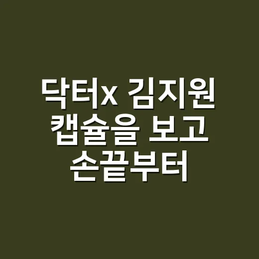 닥터x 김지원 캡슐을 보고 손끝부터 눈이 갔다 - 요약
