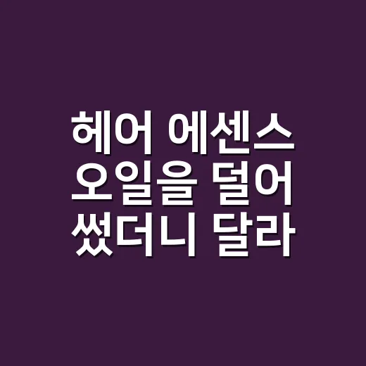 헤어 에센스 오일을 덜어 썼더니 달라진 것 - 요약