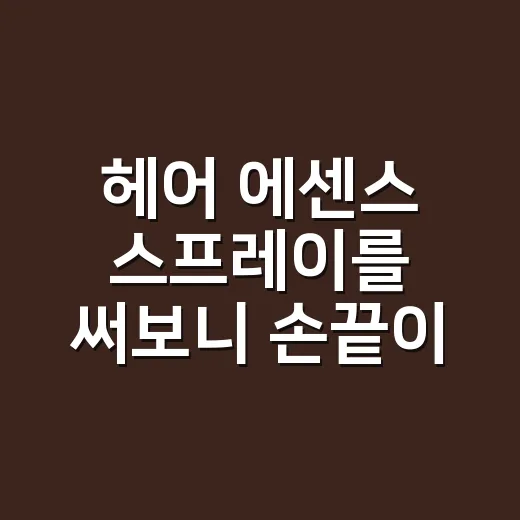 헤어 에센스 스프레이를 써보니 손끝이 달라졌다 - 요약