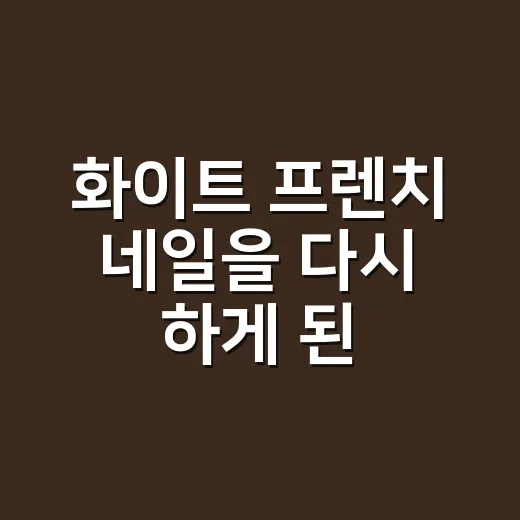 화이트 프렌치 네일을 다시 하게 된 이유 - 요약
