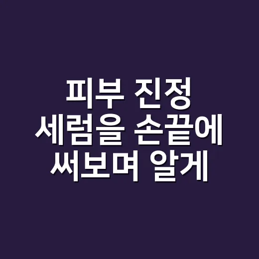 피부 진정 세럼을 손끝에 써보며 알게 된 것 - 요약