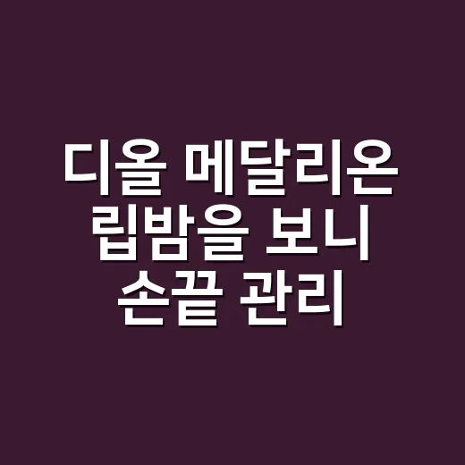 디올 메달리온 립밤을 보니 손끝 관리가 먼저 떠올랐다 - 요약