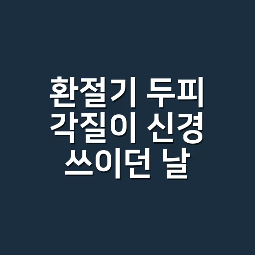 환절기 두피 각질이 신경 쓰이던 날 바꾼 습관 - 요약
