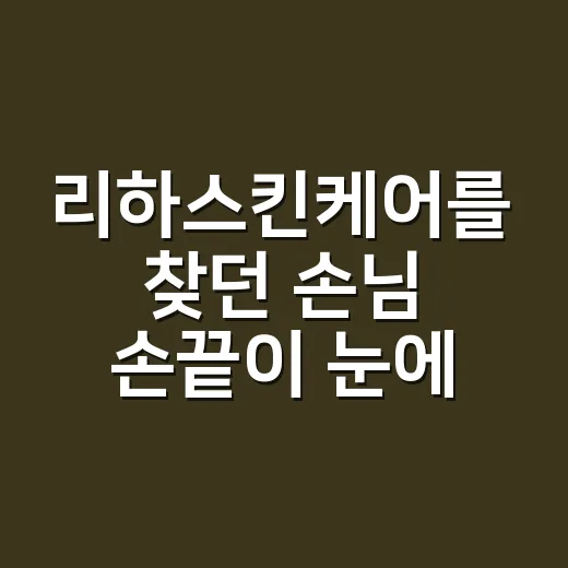 리하스킨케어를 찾던 손님 손끝이 눈에 들어왔다 - 요약