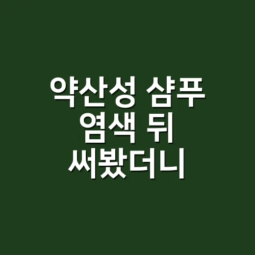 약산성 샴푸 염색 뒤 써봤더니 달랐던 것 - 요약