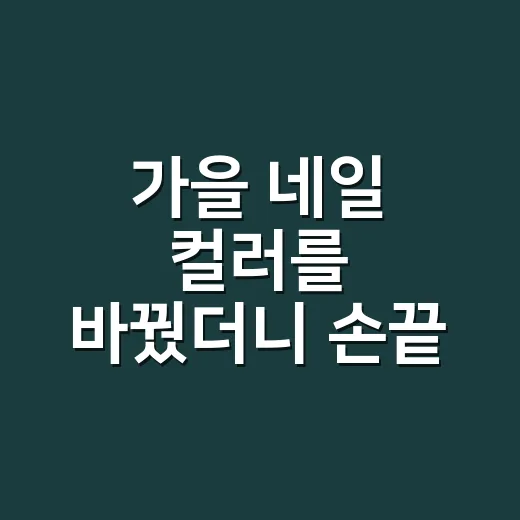 가을 네일 컬러를 바꿨더니 손끝 분위기가 달라졌다 - 요약