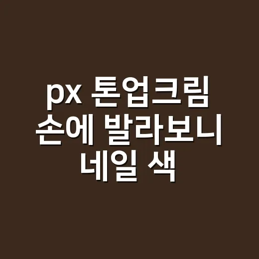 px 톤업크림 손에 발라보니 네일 색이 달라 보였다 - 요약