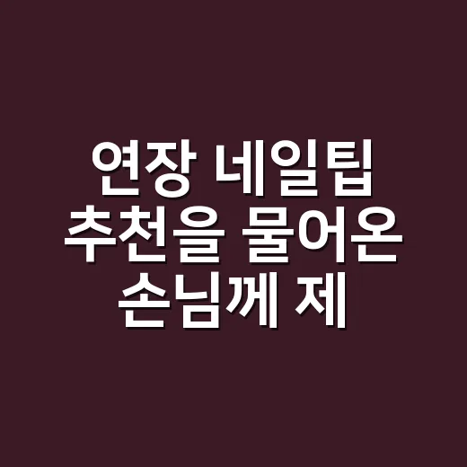 연장 네일팁 추천을 물어온 손님께 제가 먼저 보는 것 - 요약