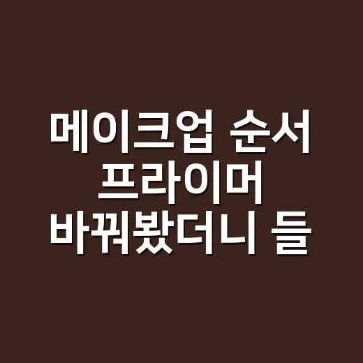 메이크업 순서 프라이머 바꿔봤더니 들뜸이 달랐다 - 요약