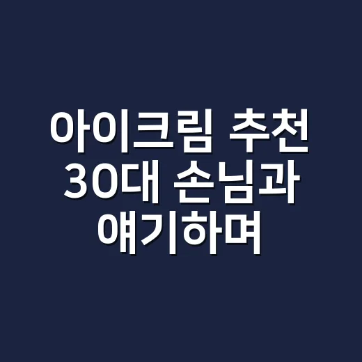 아이크림 추천 30대 손님과 얘기하며 달라진 기준 - 요약