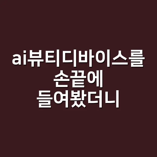 ai뷰티디바이스를 손끝에 들여봤더니 - 요약