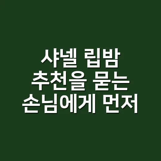 샤넬 립밤 추천을 묻는 손님에게 먼저 하는 말 - 요약