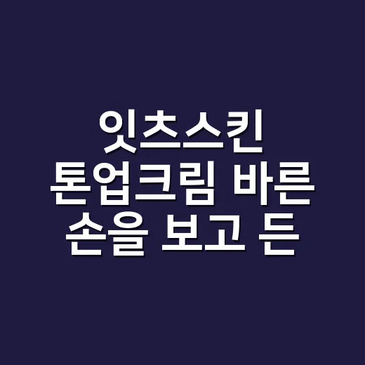 잇츠스킨 톤업크림 바른 손을 보고 든 생각 - 요약