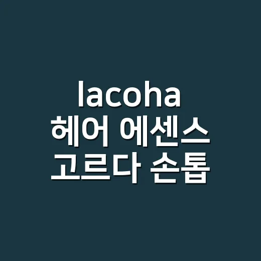 lacoha 헤어 에센스 고르다 손톱 끝까지 보게 됐다 - 요약