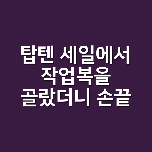 탑텐 세일에서 작업복을 골랐더니 손끝이 편해졌다 - 요약