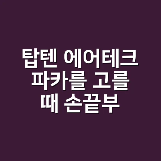 탑텐 에어테크 파카를 고를 때 손끝부터 본 이유 - 요약