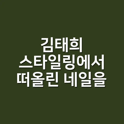 김태희 스타일링에서 떠올린 네일을 해봤더니 - 요약