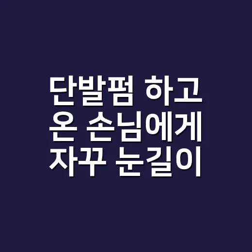 단발펌 하고 온 손님에게 자꾸 눈길이 갔던 이유 - 요약
