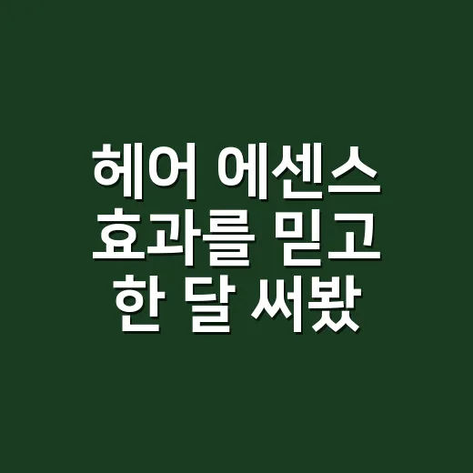 헤어 에센스 효과를 믿고 한 달 써봤더니 - 요약