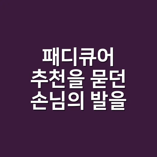 패디큐어 추천을 묻던 손님의 발을 먼저 본 이유 - 요약