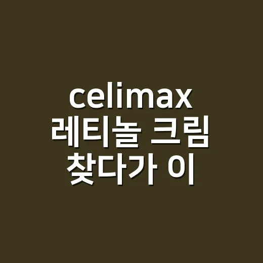 celimax 레티놀 크림 찾다가 이름부터 다시 본 이유 - 요약
