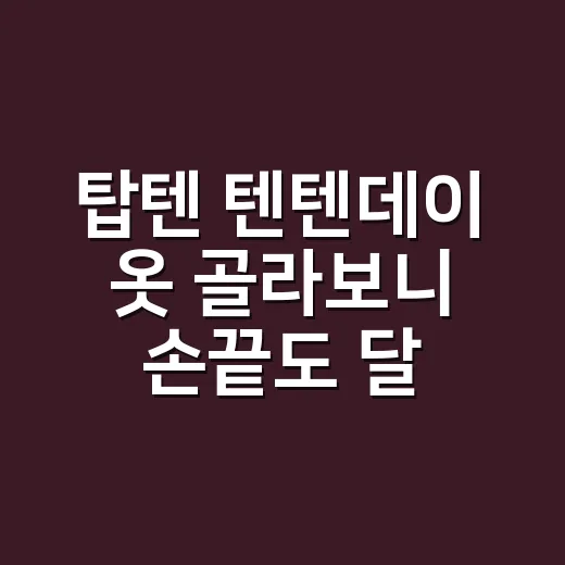 탑텐 텐텐데이 옷 골라보니 손끝도 달라졌어요 - 요약