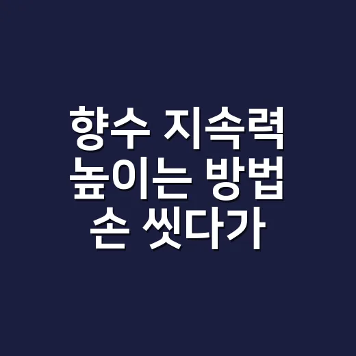 향수 지속력 높이는 방법 손 씻다가 깨달았다 - 요약