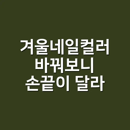 겨울네일컬러 바꿔보니 손끝이 달라 보였다 - 요약