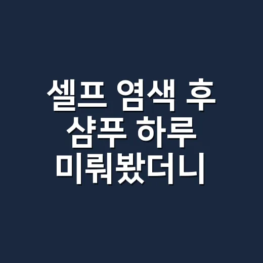 셀프 염색 후 샴푸 하루 미뤄봤더니 달랐던 것 - 요약