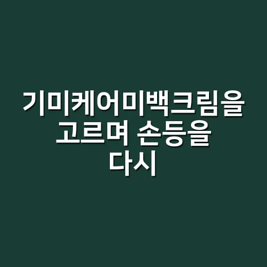 기미케어미백크림을 고르며 손등을 다시 봤다 - 요약